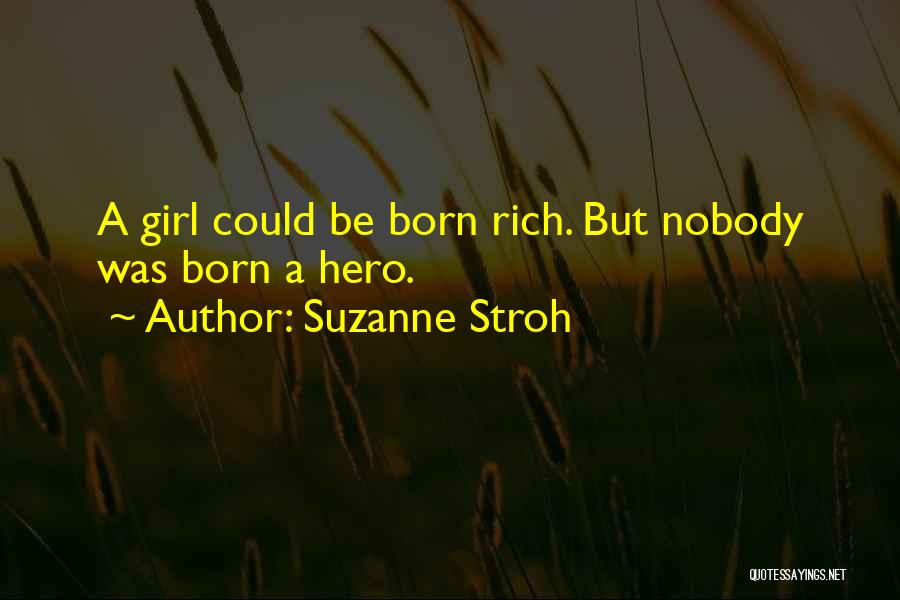 Suzanne Stroh Quotes: A Girl Could Be Born Rich. But Nobody Was Born A Hero.