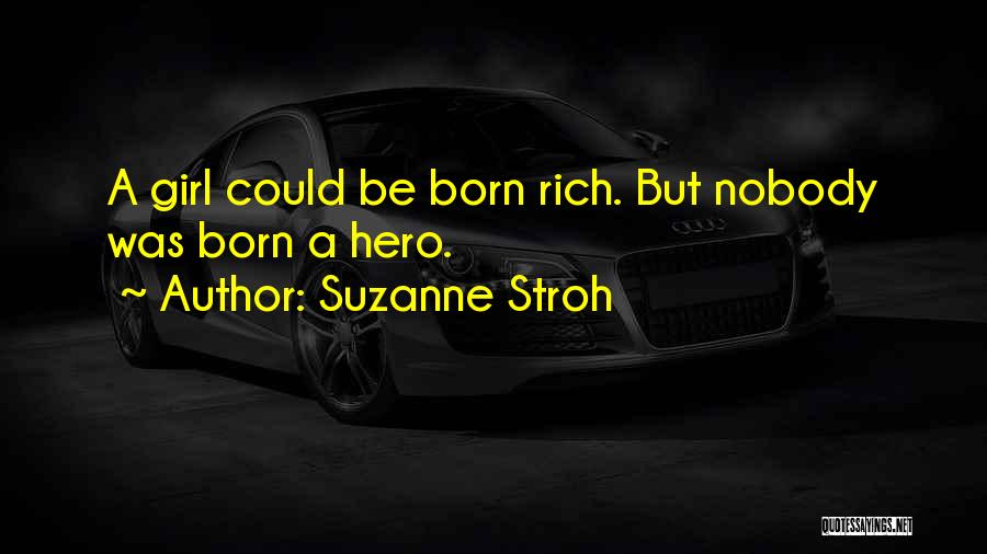Suzanne Stroh Quotes: A Girl Could Be Born Rich. But Nobody Was Born A Hero.