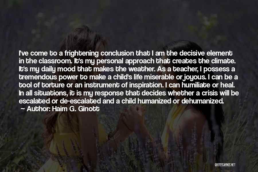 Haim G. Ginott Quotes: I've Come To A Frightening Conclusion That I Am The Decisive Element In The Classroom. It's My Personal Approach That