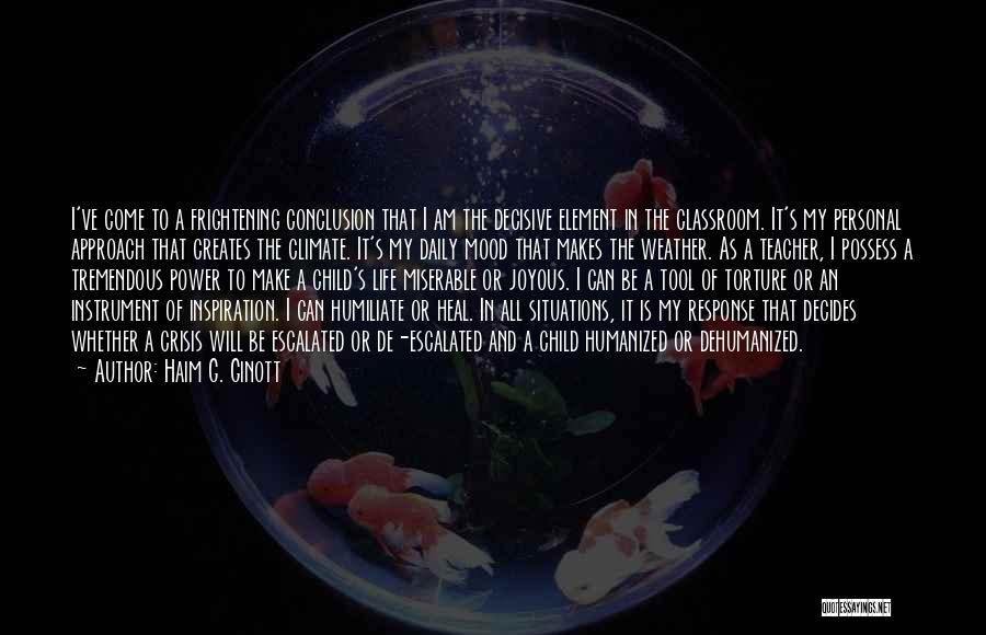 Haim G. Ginott Quotes: I've Come To A Frightening Conclusion That I Am The Decisive Element In The Classroom. It's My Personal Approach That