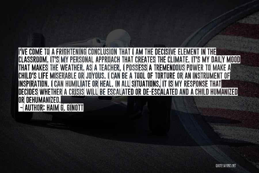 Haim G. Ginott Quotes: I've Come To A Frightening Conclusion That I Am The Decisive Element In The Classroom. It's My Personal Approach That