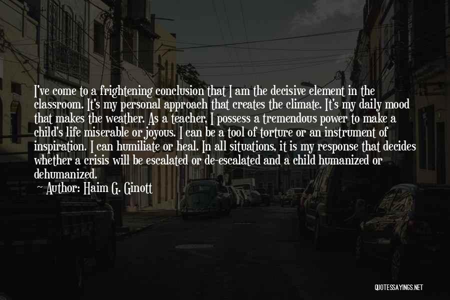 Haim G. Ginott Quotes: I've Come To A Frightening Conclusion That I Am The Decisive Element In The Classroom. It's My Personal Approach That