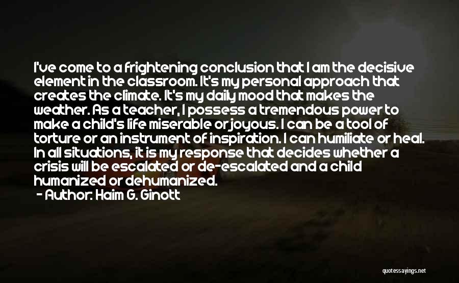 Haim G. Ginott Quotes: I've Come To A Frightening Conclusion That I Am The Decisive Element In The Classroom. It's My Personal Approach That