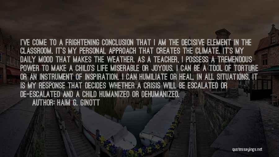 Haim G. Ginott Quotes: I've Come To A Frightening Conclusion That I Am The Decisive Element In The Classroom. It's My Personal Approach That