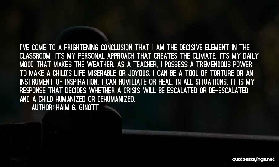 Haim G. Ginott Quotes: I've Come To A Frightening Conclusion That I Am The Decisive Element In The Classroom. It's My Personal Approach That