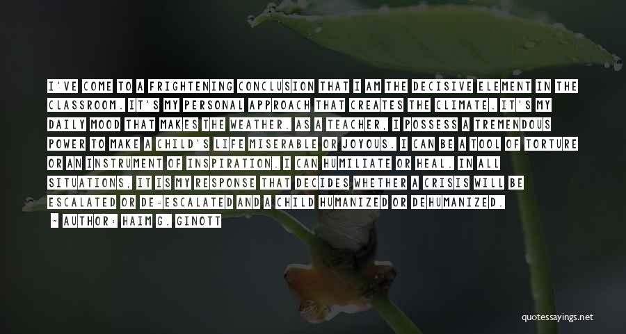 Haim G. Ginott Quotes: I've Come To A Frightening Conclusion That I Am The Decisive Element In The Classroom. It's My Personal Approach That