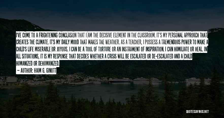 Haim G. Ginott Quotes: I've Come To A Frightening Conclusion That I Am The Decisive Element In The Classroom. It's My Personal Approach That