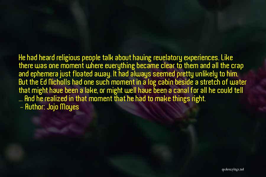 Jojo Moyes Quotes: He Had Heard Religious People Talk About Having Revelatory Experiences. Like There Was One Moment Where Everything Became Clear To