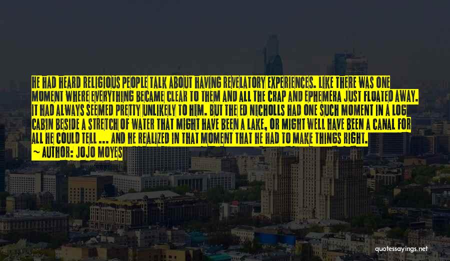 Jojo Moyes Quotes: He Had Heard Religious People Talk About Having Revelatory Experiences. Like There Was One Moment Where Everything Became Clear To