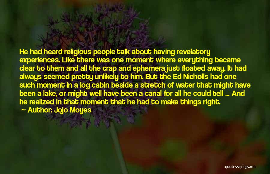 Jojo Moyes Quotes: He Had Heard Religious People Talk About Having Revelatory Experiences. Like There Was One Moment Where Everything Became Clear To