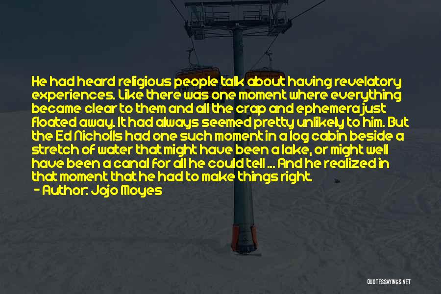 Jojo Moyes Quotes: He Had Heard Religious People Talk About Having Revelatory Experiences. Like There Was One Moment Where Everything Became Clear To