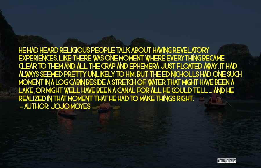 Jojo Moyes Quotes: He Had Heard Religious People Talk About Having Revelatory Experiences. Like There Was One Moment Where Everything Became Clear To