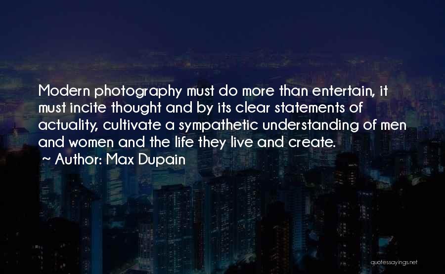 Max Dupain Quotes: Modern Photography Must Do More Than Entertain, It Must Incite Thought And By Its Clear Statements Of Actuality, Cultivate A