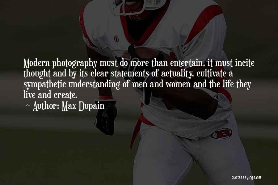 Max Dupain Quotes: Modern Photography Must Do More Than Entertain, It Must Incite Thought And By Its Clear Statements Of Actuality, Cultivate A