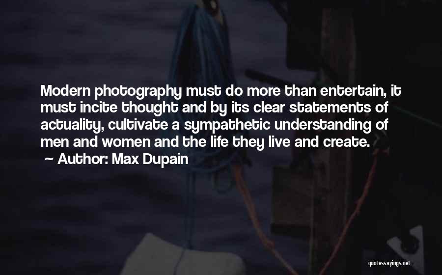Max Dupain Quotes: Modern Photography Must Do More Than Entertain, It Must Incite Thought And By Its Clear Statements Of Actuality, Cultivate A