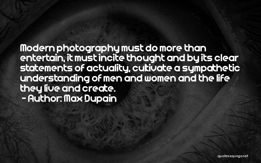 Max Dupain Quotes: Modern Photography Must Do More Than Entertain, It Must Incite Thought And By Its Clear Statements Of Actuality, Cultivate A