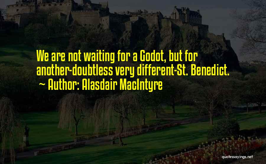 Alasdair MacIntyre Quotes: We Are Not Waiting For A Godot, But For Another-doubtless Very Different-st. Benedict.