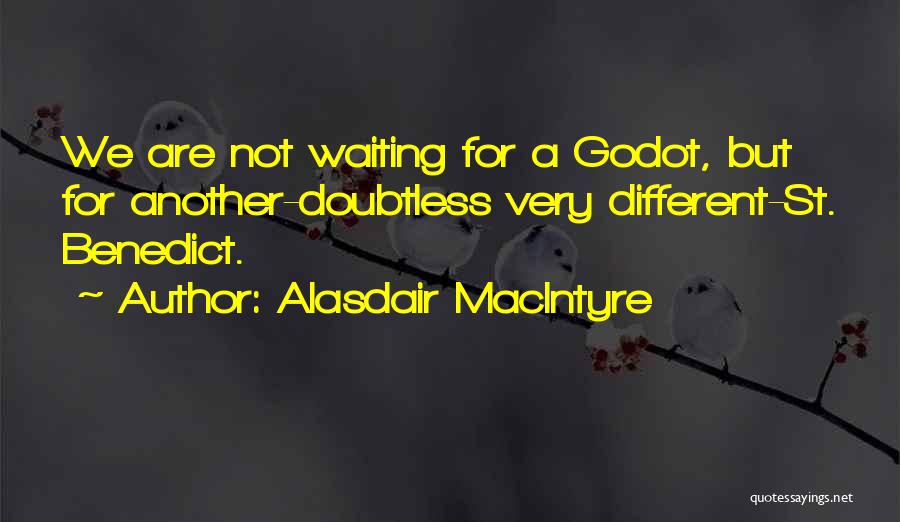 Alasdair MacIntyre Quotes: We Are Not Waiting For A Godot, But For Another-doubtless Very Different-st. Benedict.