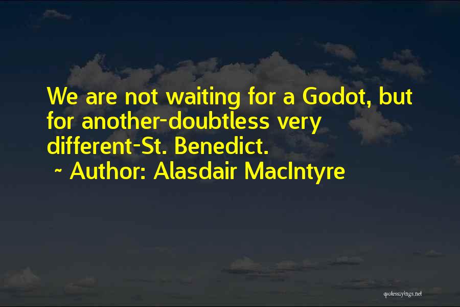 Alasdair MacIntyre Quotes: We Are Not Waiting For A Godot, But For Another-doubtless Very Different-st. Benedict.