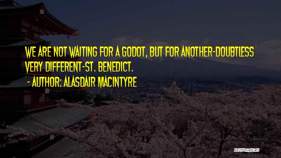 Alasdair MacIntyre Quotes: We Are Not Waiting For A Godot, But For Another-doubtless Very Different-st. Benedict.