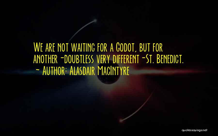 Alasdair MacIntyre Quotes: We Are Not Waiting For A Godot, But For Another-doubtless Very Different-st. Benedict.