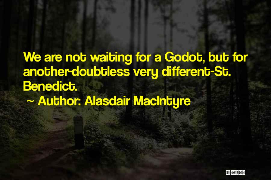 Alasdair MacIntyre Quotes: We Are Not Waiting For A Godot, But For Another-doubtless Very Different-st. Benedict.