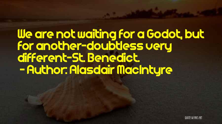 Alasdair MacIntyre Quotes: We Are Not Waiting For A Godot, But For Another-doubtless Very Different-st. Benedict.