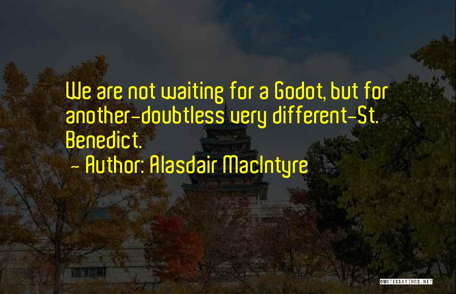 Alasdair MacIntyre Quotes: We Are Not Waiting For A Godot, But For Another-doubtless Very Different-st. Benedict.