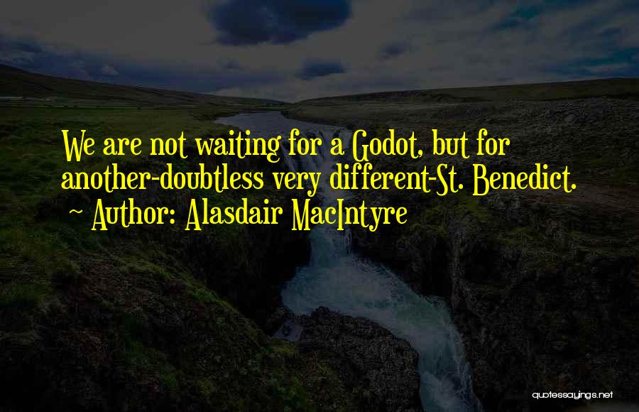 Alasdair MacIntyre Quotes: We Are Not Waiting For A Godot, But For Another-doubtless Very Different-st. Benedict.