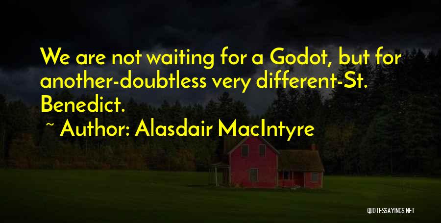 Alasdair MacIntyre Quotes: We Are Not Waiting For A Godot, But For Another-doubtless Very Different-st. Benedict.