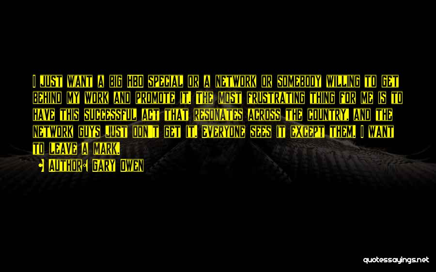 Gary Owen Quotes: I Just Want A Big Hbo Special Or A Network Or Somebody Willing To Get Behind My Work And Promote