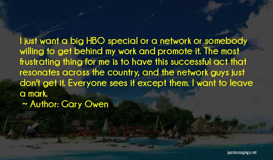 Gary Owen Quotes: I Just Want A Big Hbo Special Or A Network Or Somebody Willing To Get Behind My Work And Promote