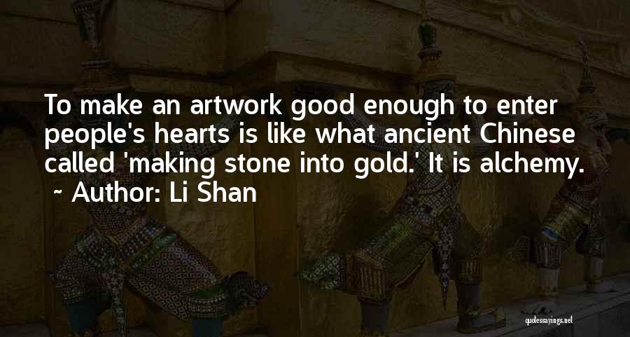 Li Shan Quotes: To Make An Artwork Good Enough To Enter People's Hearts Is Like What Ancient Chinese Called 'making Stone Into Gold.'