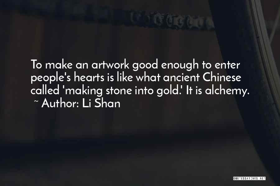Li Shan Quotes: To Make An Artwork Good Enough To Enter People's Hearts Is Like What Ancient Chinese Called 'making Stone Into Gold.'