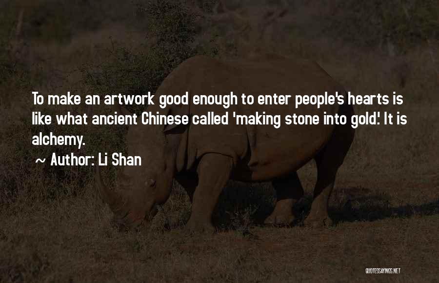 Li Shan Quotes: To Make An Artwork Good Enough To Enter People's Hearts Is Like What Ancient Chinese Called 'making Stone Into Gold.'