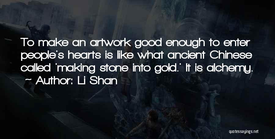 Li Shan Quotes: To Make An Artwork Good Enough To Enter People's Hearts Is Like What Ancient Chinese Called 'making Stone Into Gold.'