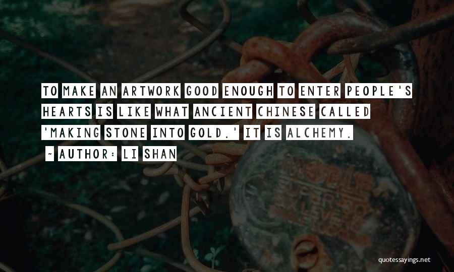 Li Shan Quotes: To Make An Artwork Good Enough To Enter People's Hearts Is Like What Ancient Chinese Called 'making Stone Into Gold.'