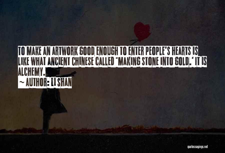 Li Shan Quotes: To Make An Artwork Good Enough To Enter People's Hearts Is Like What Ancient Chinese Called 'making Stone Into Gold.'