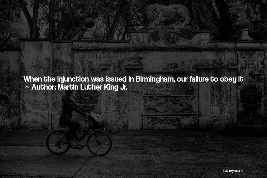 Martin Luther King Jr. Quotes: When The Injunction Was Issued In Birmingham, Our Failure To Obey It Bewildered Our Opponents. They Did Not Know What
