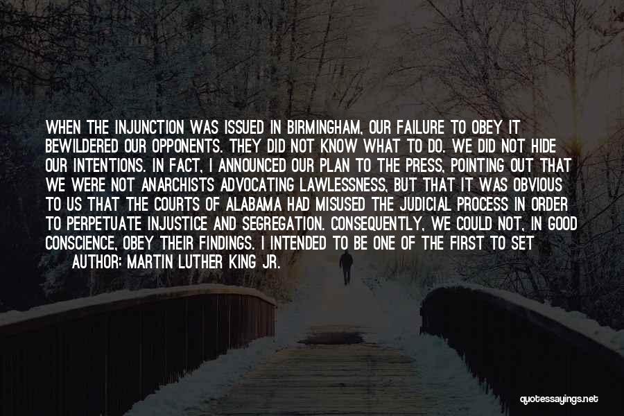 Martin Luther King Jr. Quotes: When The Injunction Was Issued In Birmingham, Our Failure To Obey It Bewildered Our Opponents. They Did Not Know What