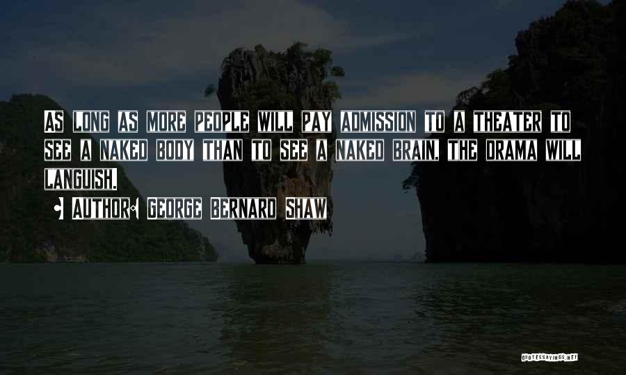 George Bernard Shaw Quotes: As Long As More People Will Pay Admission To A Theater To See A Naked Body Than To See A