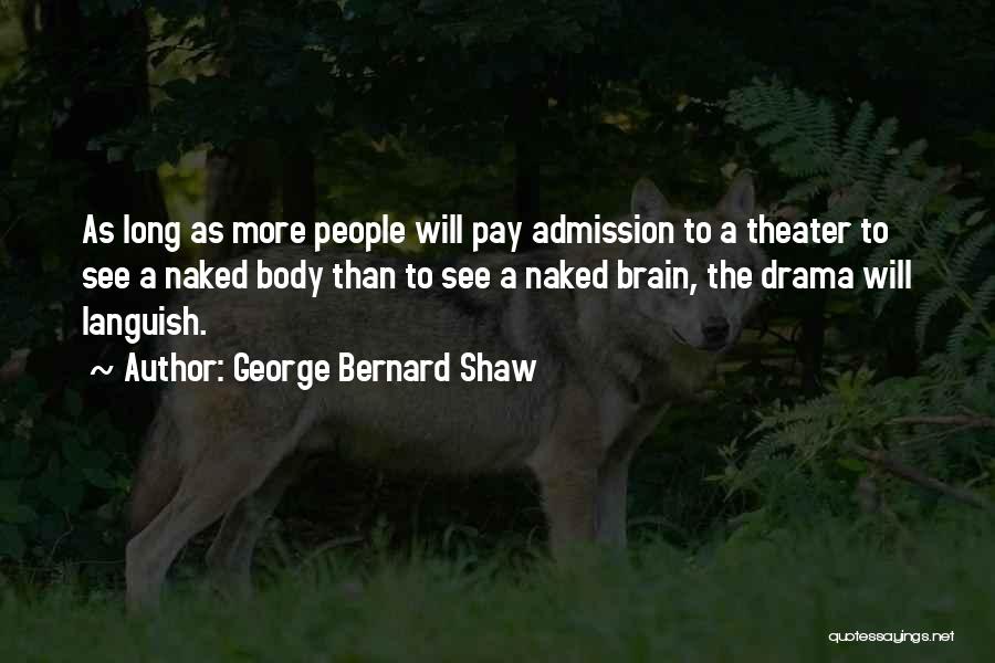 George Bernard Shaw Quotes: As Long As More People Will Pay Admission To A Theater To See A Naked Body Than To See A