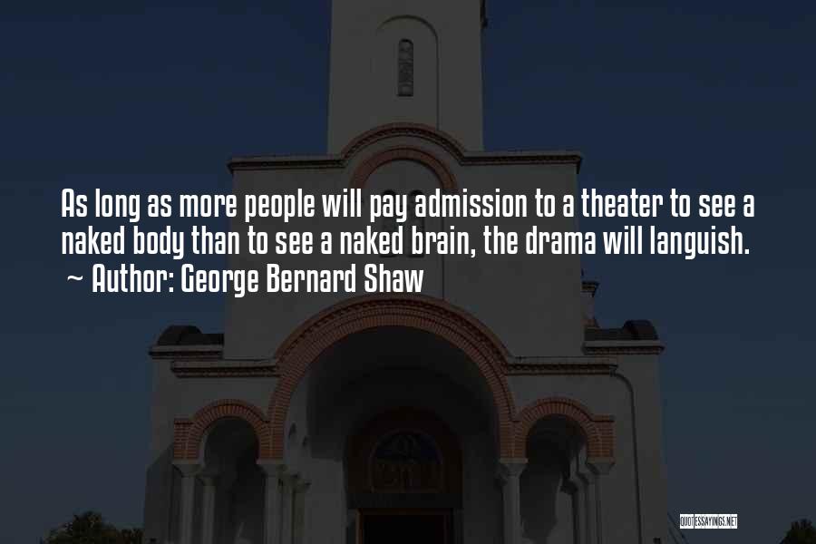 George Bernard Shaw Quotes: As Long As More People Will Pay Admission To A Theater To See A Naked Body Than To See A