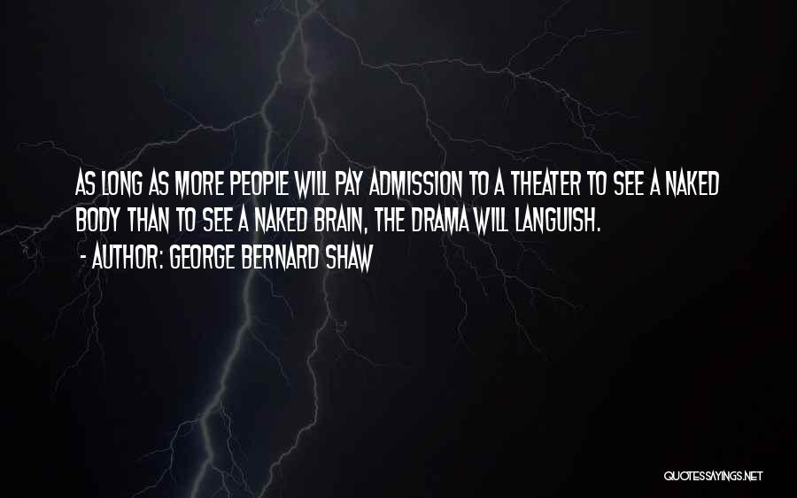 George Bernard Shaw Quotes: As Long As More People Will Pay Admission To A Theater To See A Naked Body Than To See A