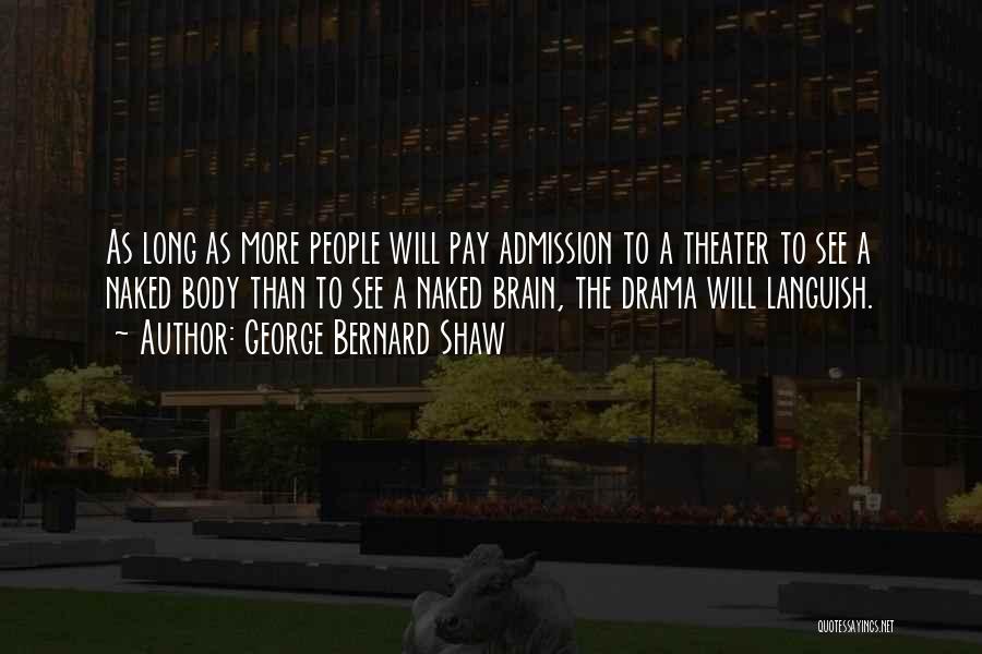George Bernard Shaw Quotes: As Long As More People Will Pay Admission To A Theater To See A Naked Body Than To See A