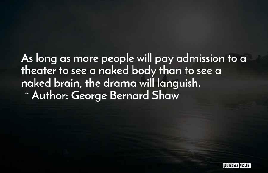 George Bernard Shaw Quotes: As Long As More People Will Pay Admission To A Theater To See A Naked Body Than To See A
