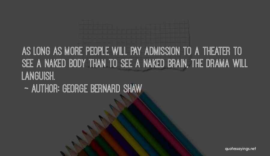 George Bernard Shaw Quotes: As Long As More People Will Pay Admission To A Theater To See A Naked Body Than To See A