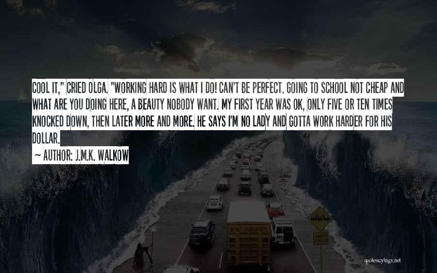 J.M.K. Walkow Quotes: Cool It, Cried Olga. Working Hard Is What I Do! Can't Be Perfect. Going To School Not Cheap And What