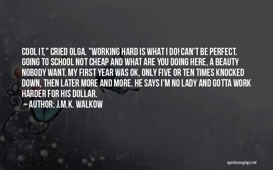 J.M.K. Walkow Quotes: Cool It, Cried Olga. Working Hard Is What I Do! Can't Be Perfect. Going To School Not Cheap And What