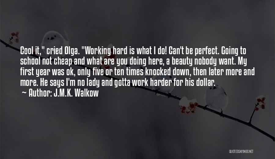 J.M.K. Walkow Quotes: Cool It, Cried Olga. Working Hard Is What I Do! Can't Be Perfect. Going To School Not Cheap And What